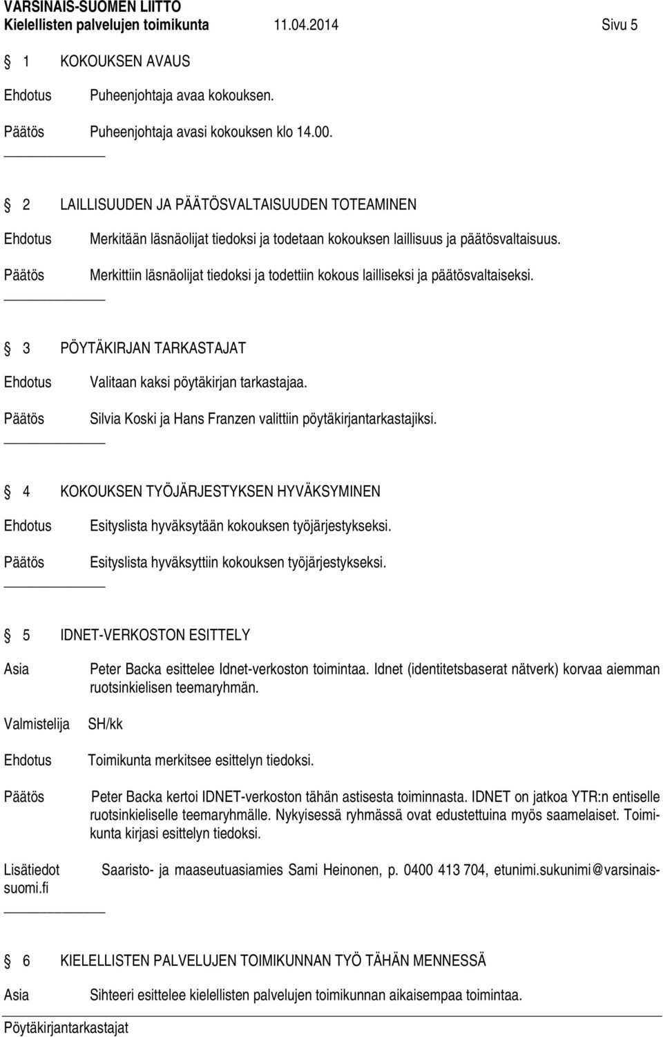 Päätös Merkittiin läsnäolijat tiedoksi ja todettiin kokous lailliseksi ja päätösvaltaiseksi. 3 PÖYTÄKIRJAN TARKASTAJAT Valitaan kaksi pöytäkirjan tarkastajaa.