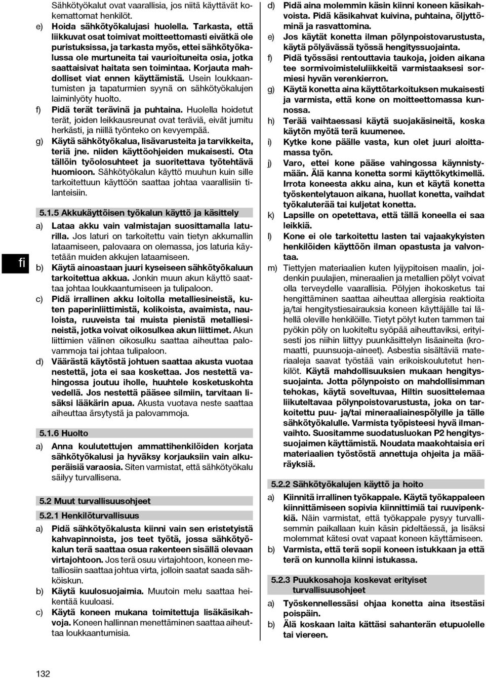 toimintaa. Korjauta mahdolliset viat ennen käyttämistä. Usein loukkaantumisten ja tapaturmien syynä on sähkötyökalujen laiminlyöty huolto. f) Pidä terät terävinä ja puhtaina.