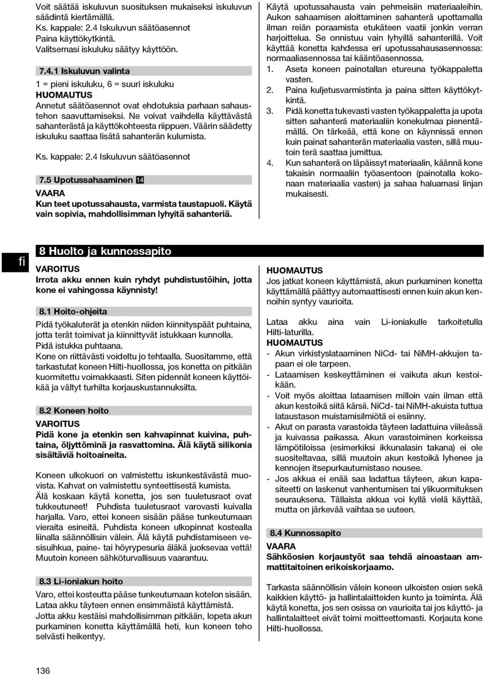 1 Iskuluvun valinta 1 = pieni iskuluku, 6 = suuri iskuluku HUOMAUTUS Annetut säätöasennot ovat ehdotuksia parhaan sahaustehon saavuttamiseksi.