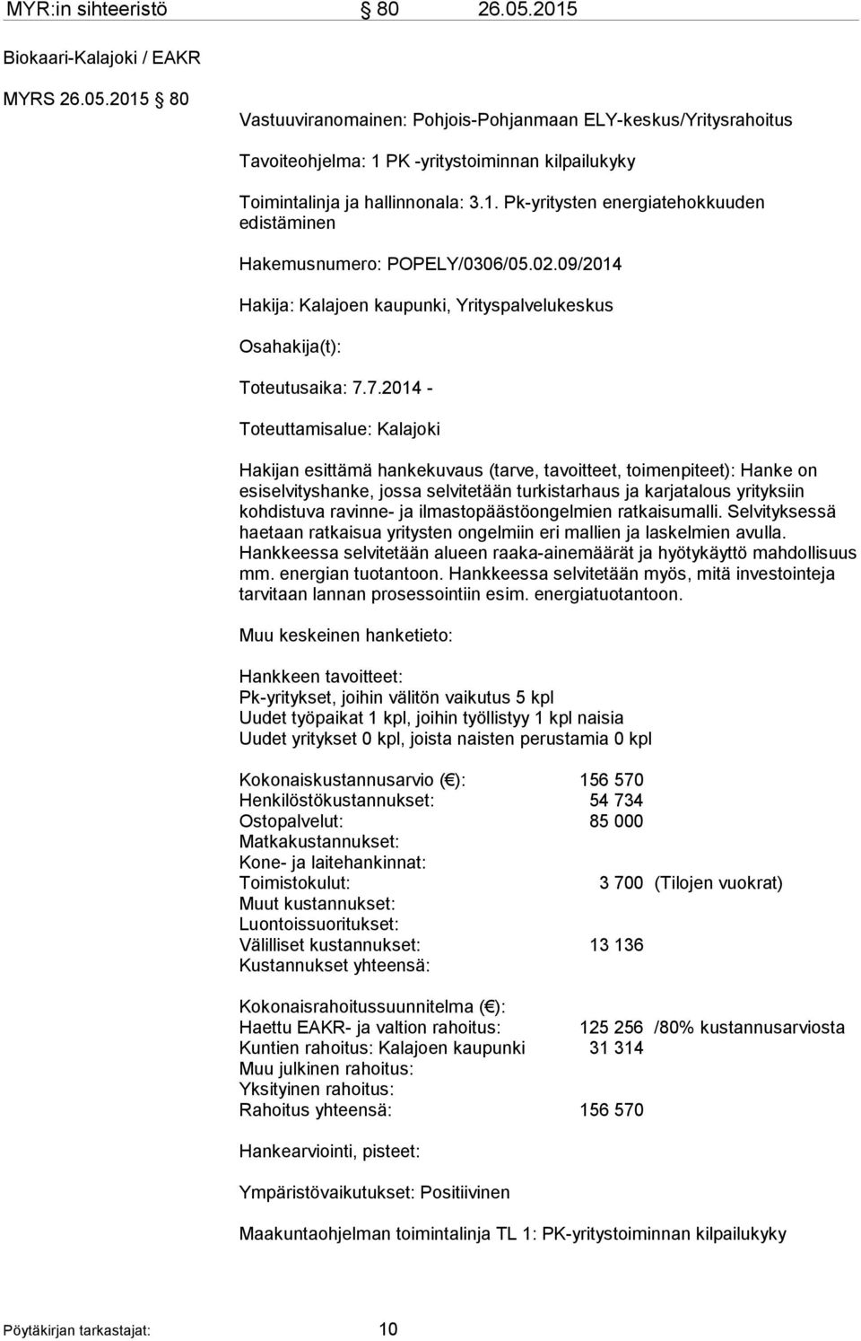 7.2014 - Toteuttamisalue: Kalajoki Hakijan esittämä hankekuvaus (tarve, tavoitteet, toimenpiteet): Hanke on esiselvityshanke, jossa selvitetään turkistarhaus ja karjatalous yrityksiin kohdistuva