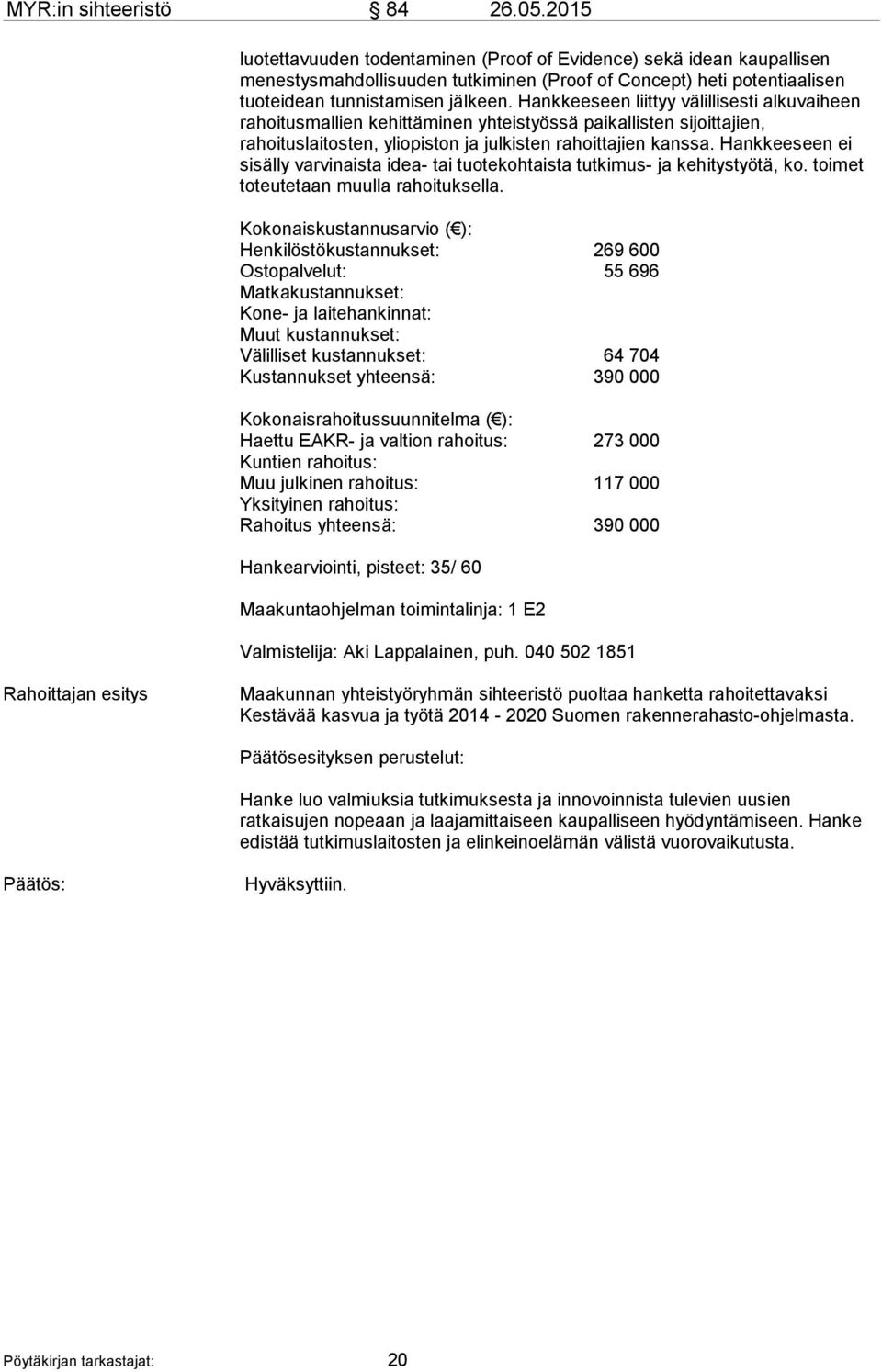 Hankkeeseen liittyy välillisesti alkuvaiheen rahoitusmallien kehittäminen yhteistyössä paikallisten sijoittajien, rahoituslaitosten, yliopiston ja julkisten rahoittajien kanssa.