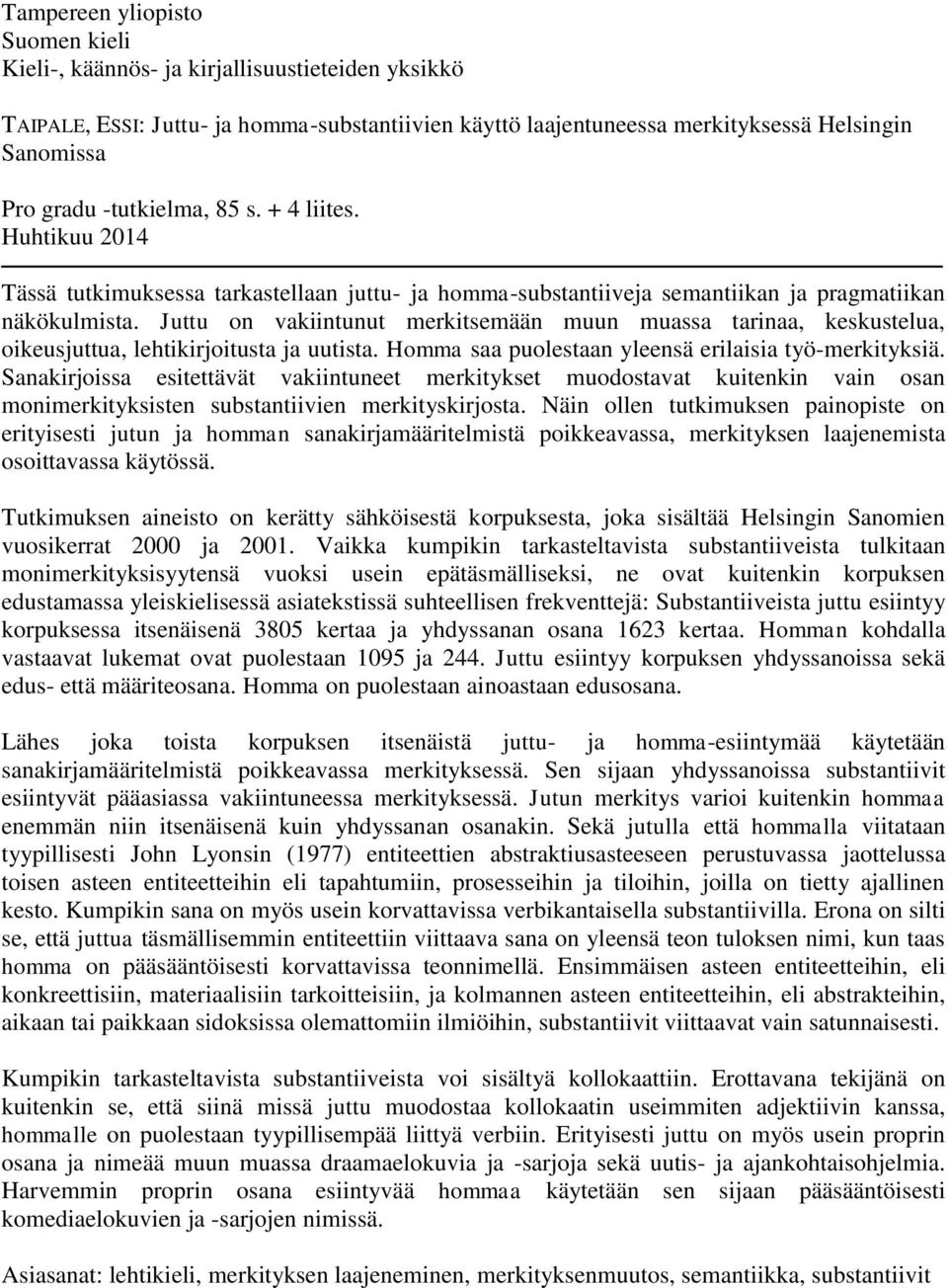 Juttu on vakiintunut merkitsemään muun muassa tarinaa, keskustelua, oikeusjuttua, lehtikirjoitusta ja uutista. Homma saa puolestaan yleensä erilaisia työ-merkityksiä.