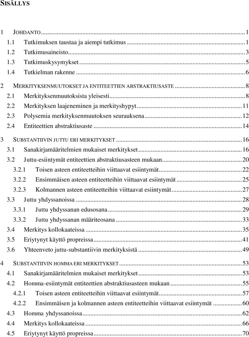 3 Polysemia merkityksenmuutoksen seurauksena... 12 2.4 Entiteettien abstraktiusaste... 14 3 SUBSTANTIIVIN JUTTU ERI MERKITYKSET... 16 3.1 Sanakirjamääritelmien mukaiset merkitykset... 16 3.2 Juttu-esiintymät entiteettien abstraktiusasteen mukaan.
