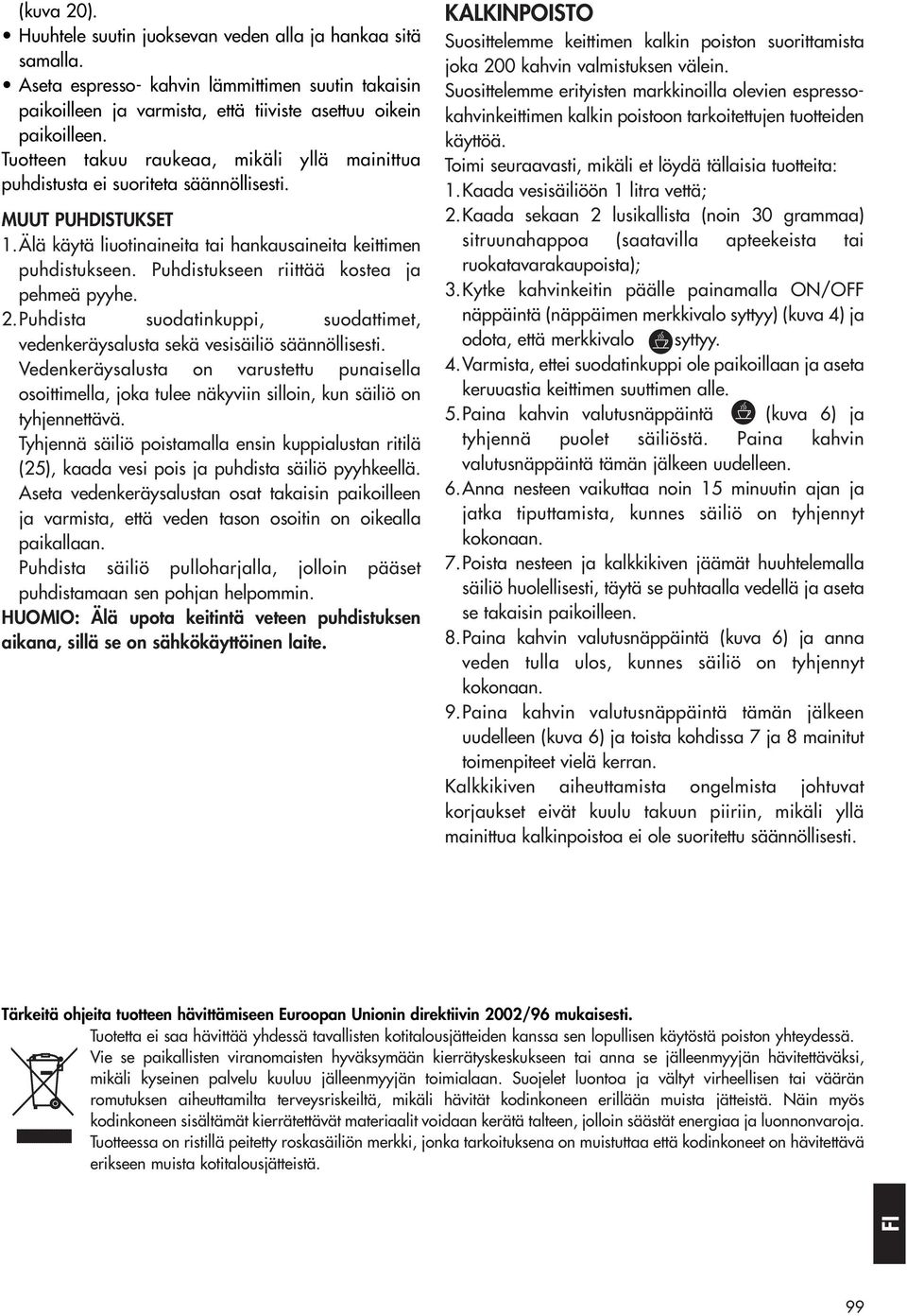 Puhdistukseen riittää kostea ja pehmeä pyyhe. 2.Puhdista suodatinkuppi, suodattimet, vedenkeräysalusta sekä vesisäiliö säännöllisesti.