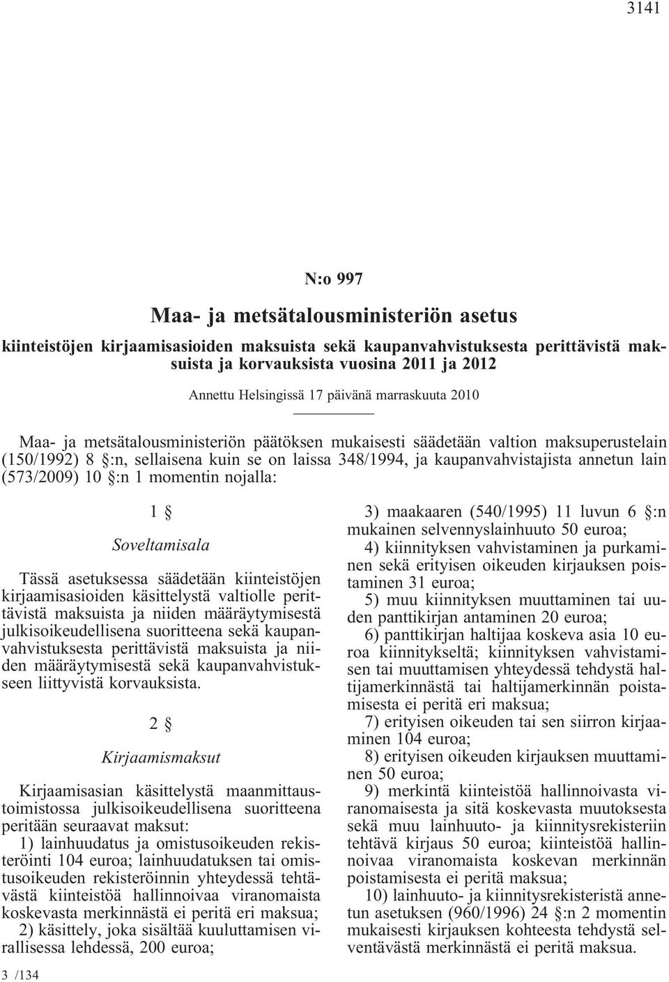 annetun lain (573/2009) 10 :n 1 momentin nojalla: 1 Soveltamisala Tässä asetuksessa säädetään kiinteistöjen kirjaamisasioiden käsittelystä valtiolle perittävistä maksuista ja niiden määräytymisestä