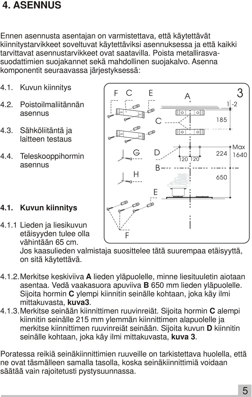 Sähköliitäntä ja laitteen testaus 4.4. Teleskooppihormin asennus 4.1. Kuvun kiinnitys F C E A C G D B H E 120 120 185 224 650 1-2 3 Max 1640 4.1.1 Lieden ja liesikuvun etäisyyden tulee olla F vähintään 65 cm.