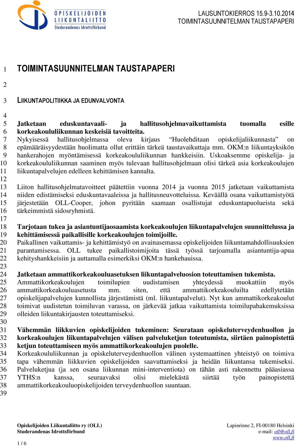 Nykyisessä hallitusohjelmassa oleva kirjaus Huolehditaan opiskelijaliikunnasta on epämääräisyydestään huolimatta ollut erittäin tärkeä taustavaikuttaja mm.