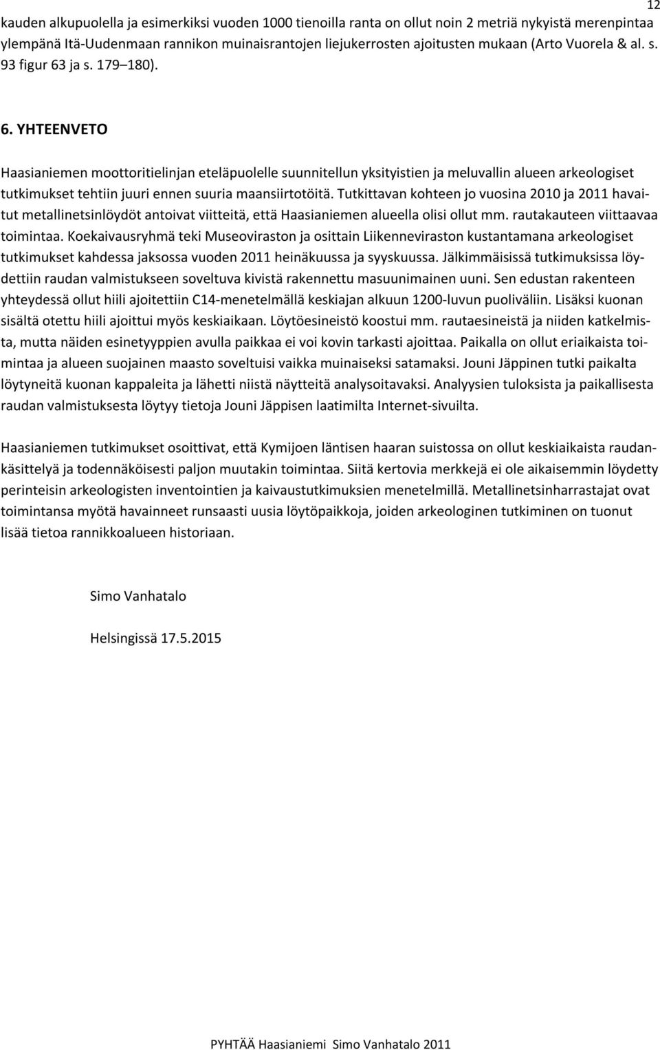 Tutkittavan kohteen jo vuosina 2010 ja 2011 havaitut metallinetsinlöydöt antoivat viitteitä, että Haasianiemen alueella olisi ollut mm. rautakauteen viittaavaa toimintaa.