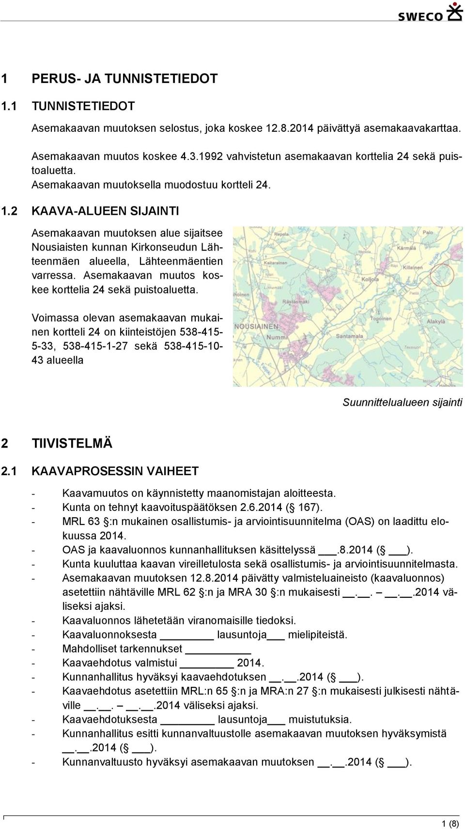 2 KAAVA-ALUEEN SIJAINTI Asemakaavan muutoksen alue sijaitsee Nousiaisten kunnan Kirkonseudun Lähteenmäen alueella, Lähteenmäentien varressa. Asemakaavan muutos koskee korttelia 24 sekä puistoaluetta.