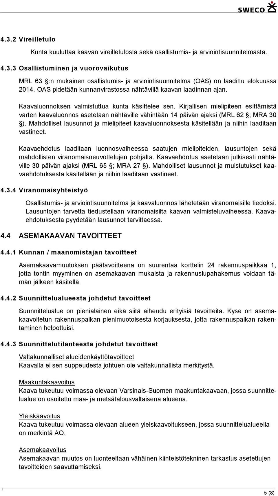 Kirjallisen mielipiteen esittämistä varten kaavaluonnos asetetaan nähtäville vähintään 14 päivän ajaksi (MRL 62 ; MRA 30 ).