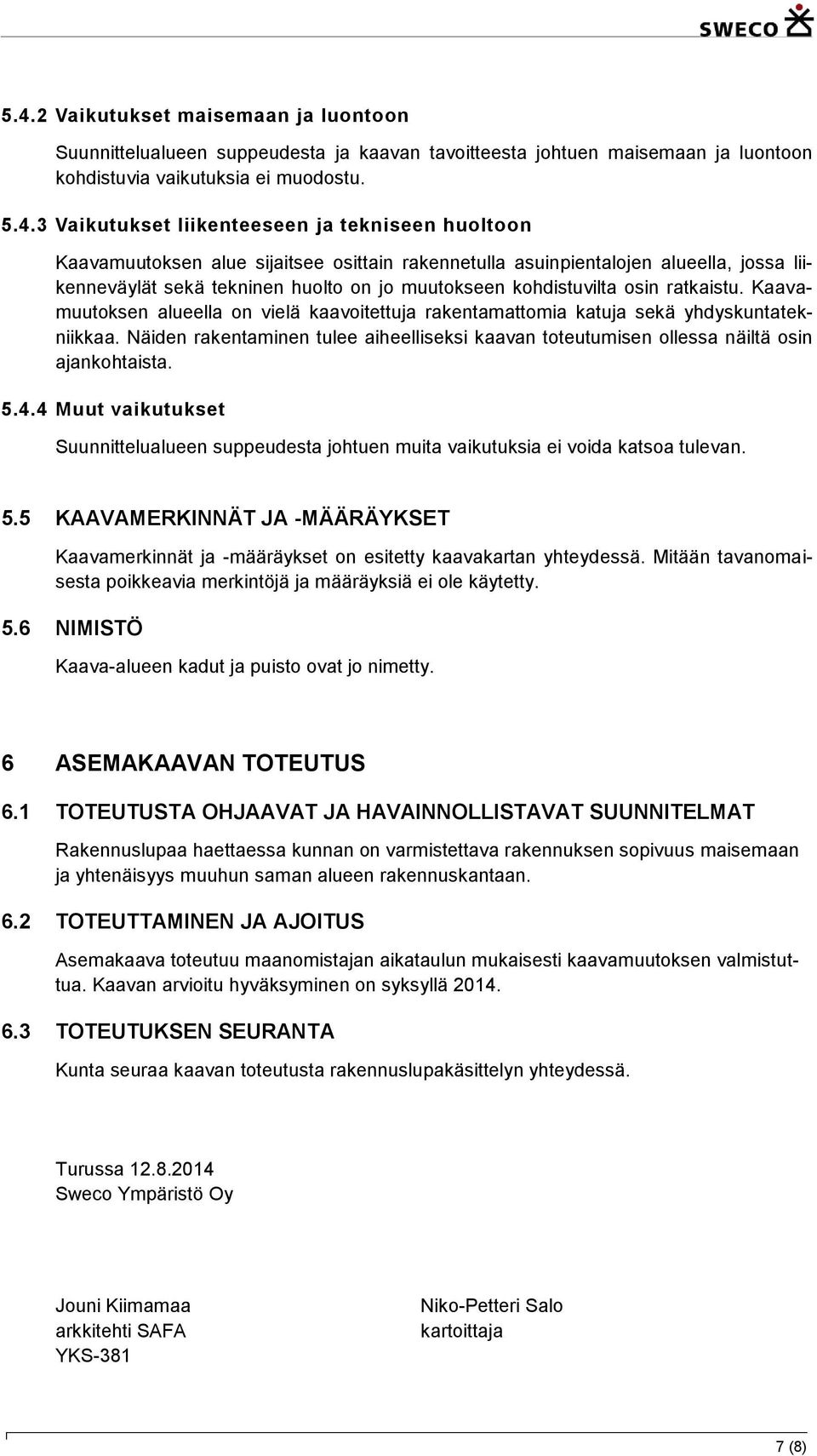 Kaavamuutoksen alueella on vielä kaavoitettuja rakentamattomia katuja sekä yhdyskuntatekniikkaa. Näiden rakentaminen tulee aiheelliseksi kaavan toteutumisen ollessa näiltä osin ajankohtaista. 5.4.