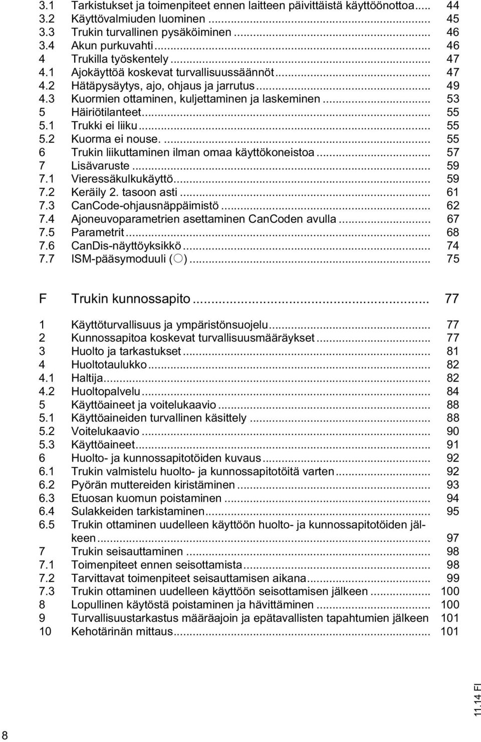 .. 53 5 Häiriötilanteet... 55 5.1 Trukki ei liiku... 55 5.2 Kuorma ei nouse.... 55 6 Trukin liikuttaminen ilman omaa käyttökoneistoa... 57 7 Lisävaruste... 59 7.1 Vieressäkulkukäyttö... 59 7.2 Keräily 2.