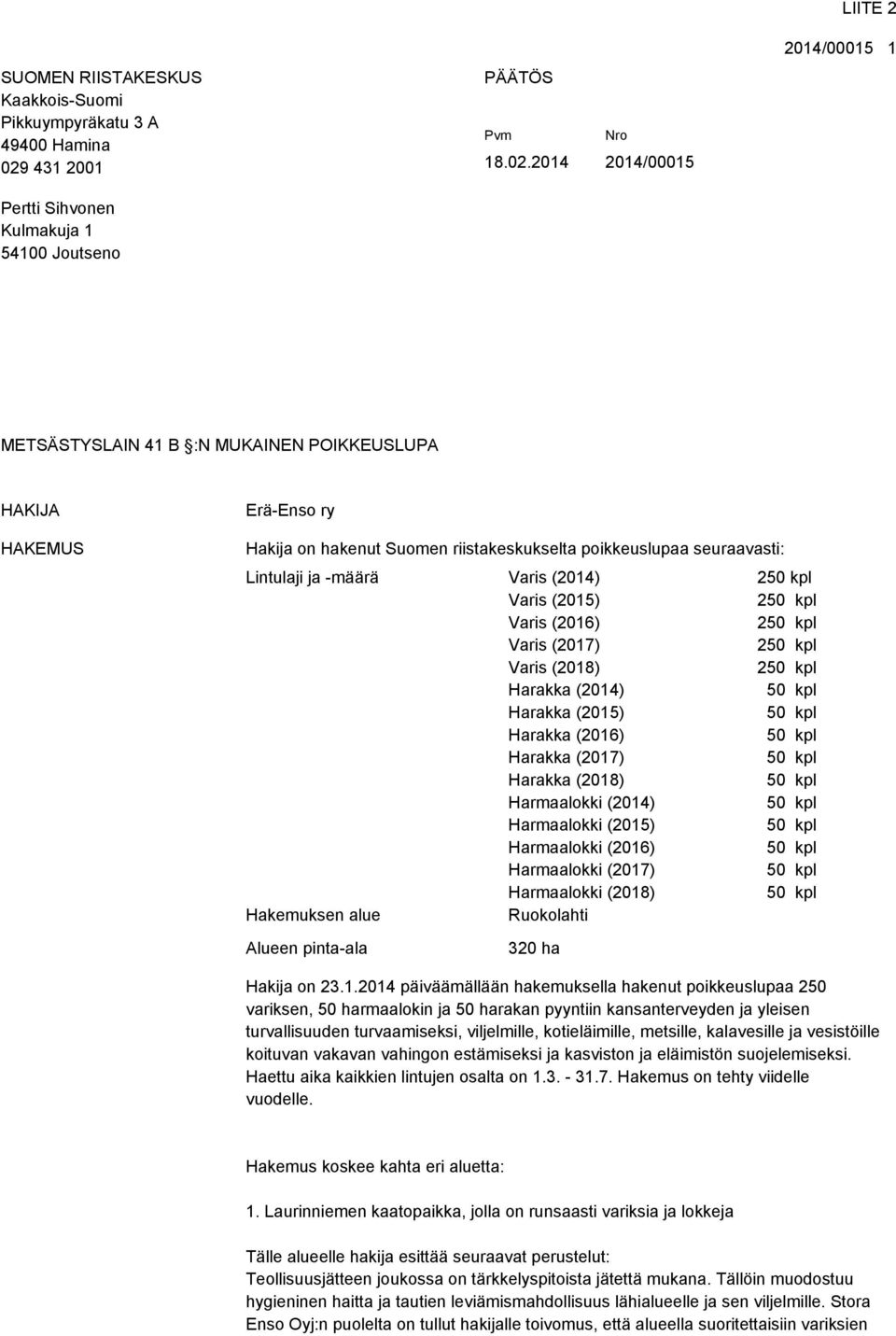 2014 2014/00015 LIITE 2 2014/00015 1 METSÄSTYSLAIN 41 B :N MUKAINEN POIKKEUSLUPA HAKIJA HAKEMUS Erä-Enso ry Hakija on hakenut Suomen riistakeskukselta poikkeuslupaa seuraavasti: Lintulaji ja -määrä