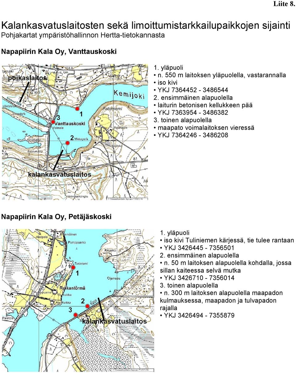 toinen alapuolella maapato voimalaitoksen vieressä YKJ 7364246-3486208 Napapiirin Kala Oy, Petäjäskoski 1. yläpuoli iso kivi Tuliniemen kärjessä, tie tulee rantaan YKJ 3426445-7356501 2.