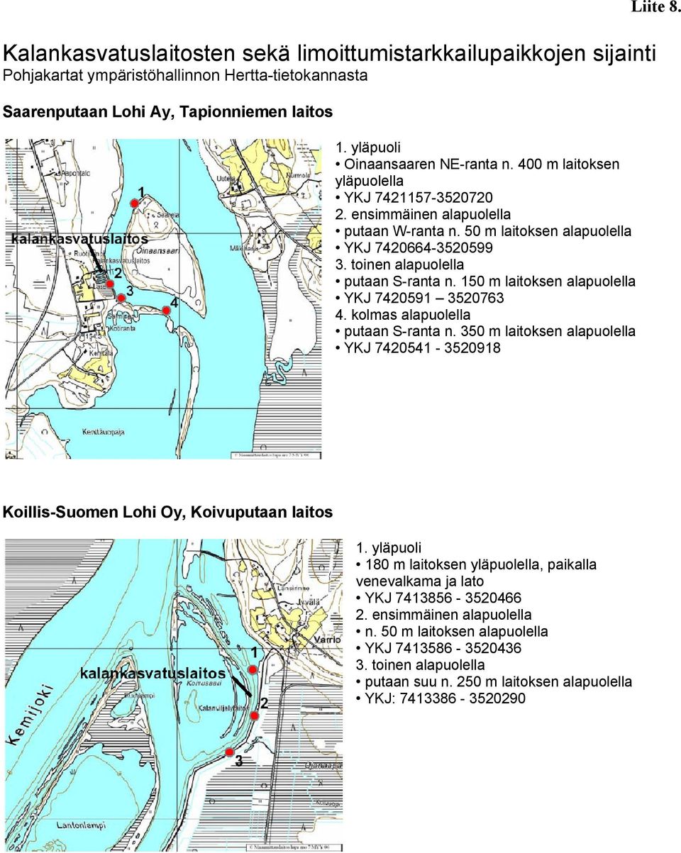 toinen alapuolella putaan S-ranta n. 150 m laitoksen alapuolella YKJ 7420591 3520763 4. kolmas alapuolella putaan S-ranta n.