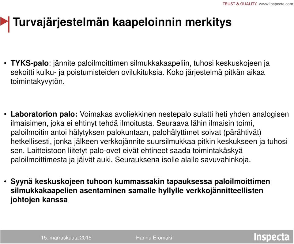 Seuraava lähin ilmaisin toimi, paloilmoitin antoi hälytyksen palokuntaan, palohälyttimet soivat (pärähtivät) hetkellisesti, jonka jälkeen verkkojännite suursilmukkaa pitkin keskukseen ja tuhosi sen.