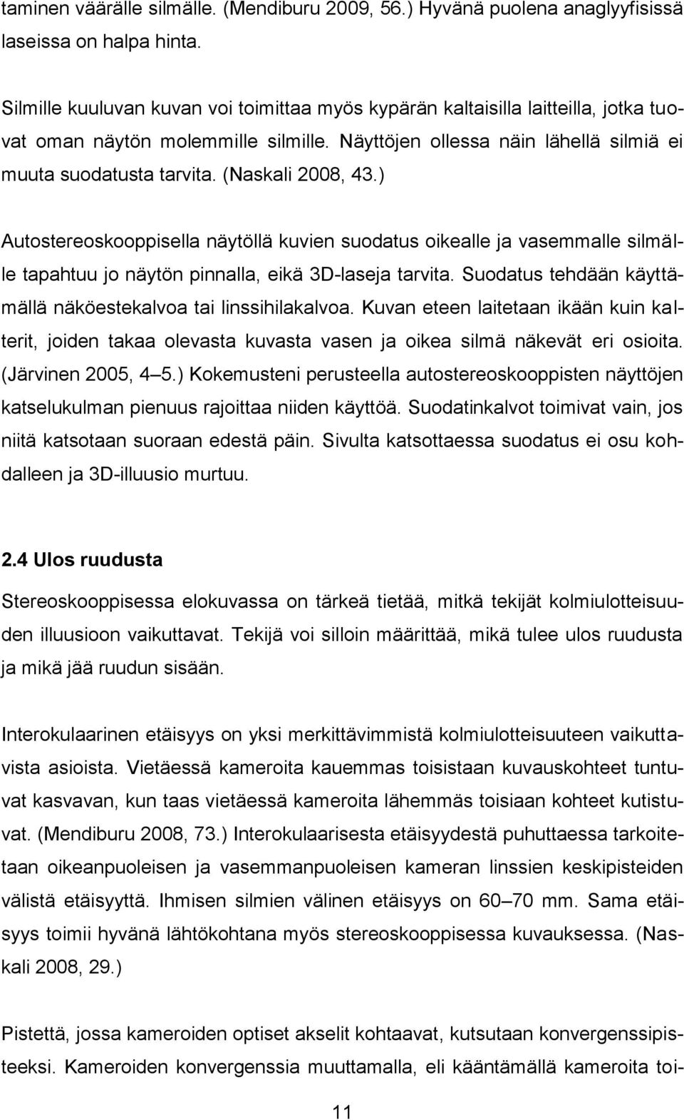 (Naskali 2008, 43.) Autostereoskooppisella näytöllä kuvien suodatus oikealle ja vasemmalle silmälle tapahtuu jo näytön pinnalla, eikä 3D-laseja tarvita.