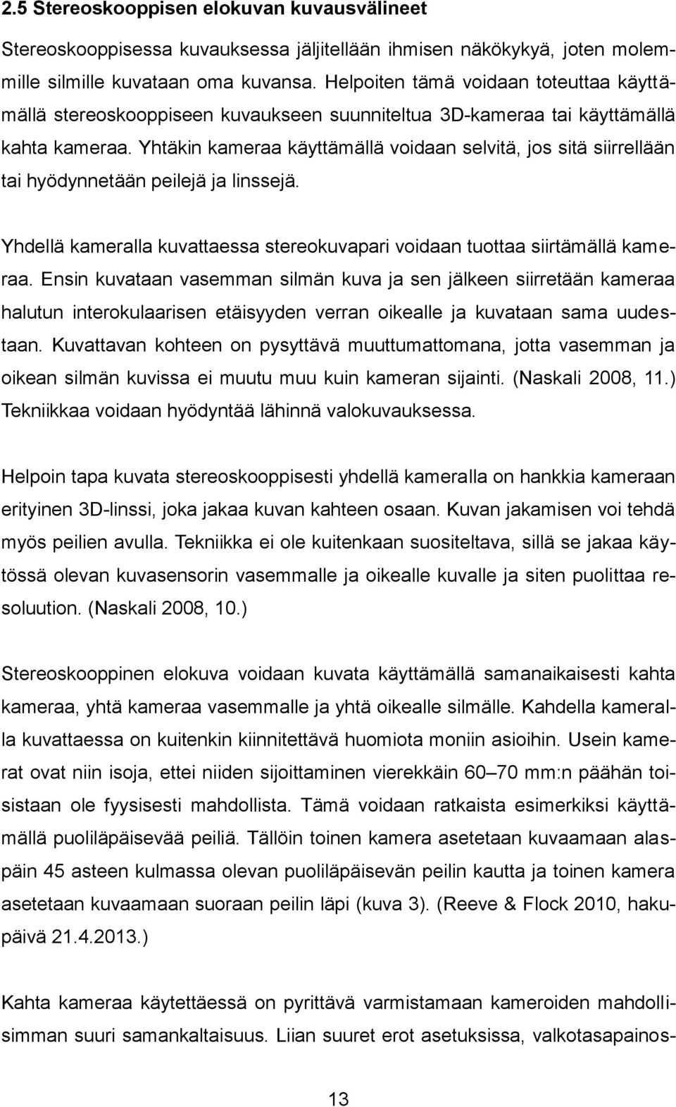 Yhtäkin kameraa käyttämällä voidaan selvitä, jos sitä siirrellään tai hyödynnetään peilejä ja linssejä. Yhdellä kameralla kuvattaessa stereokuvapari voidaan tuottaa siirtämällä kameraa.