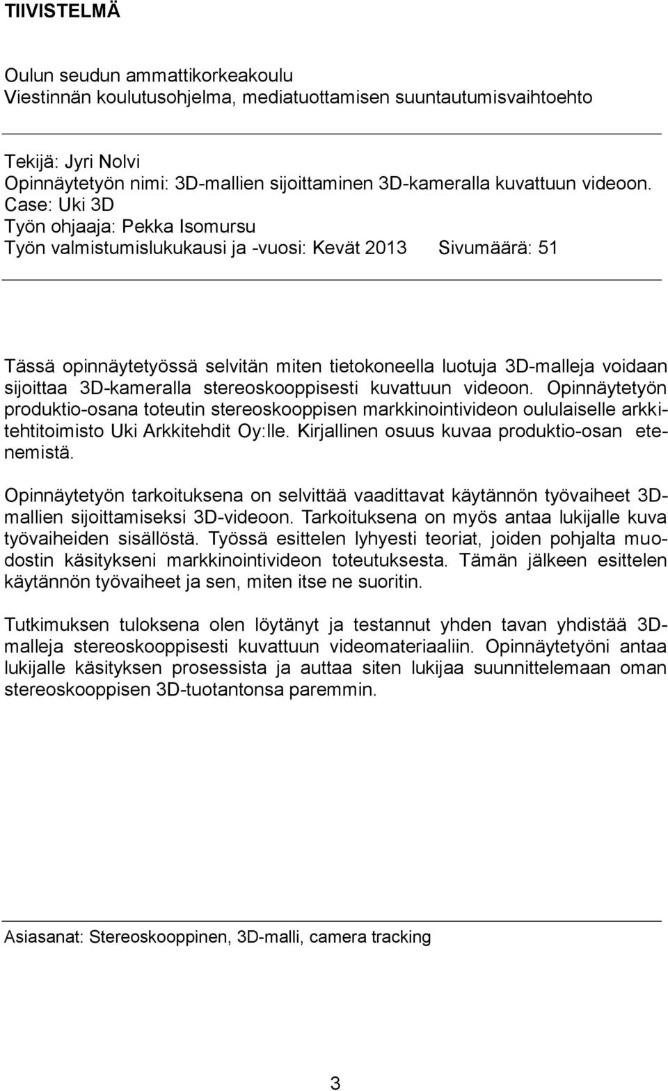 Case: Uki 3D Työn ohjaaja: Pekka Isomursu Työn valmistumislukukausi ja -vuosi: Kevät 2013 Sivumäärä: 51 Tässä opinnäytetyössä selvitän miten tietokoneella luotuja 3D-malleja voidaan sijoittaa