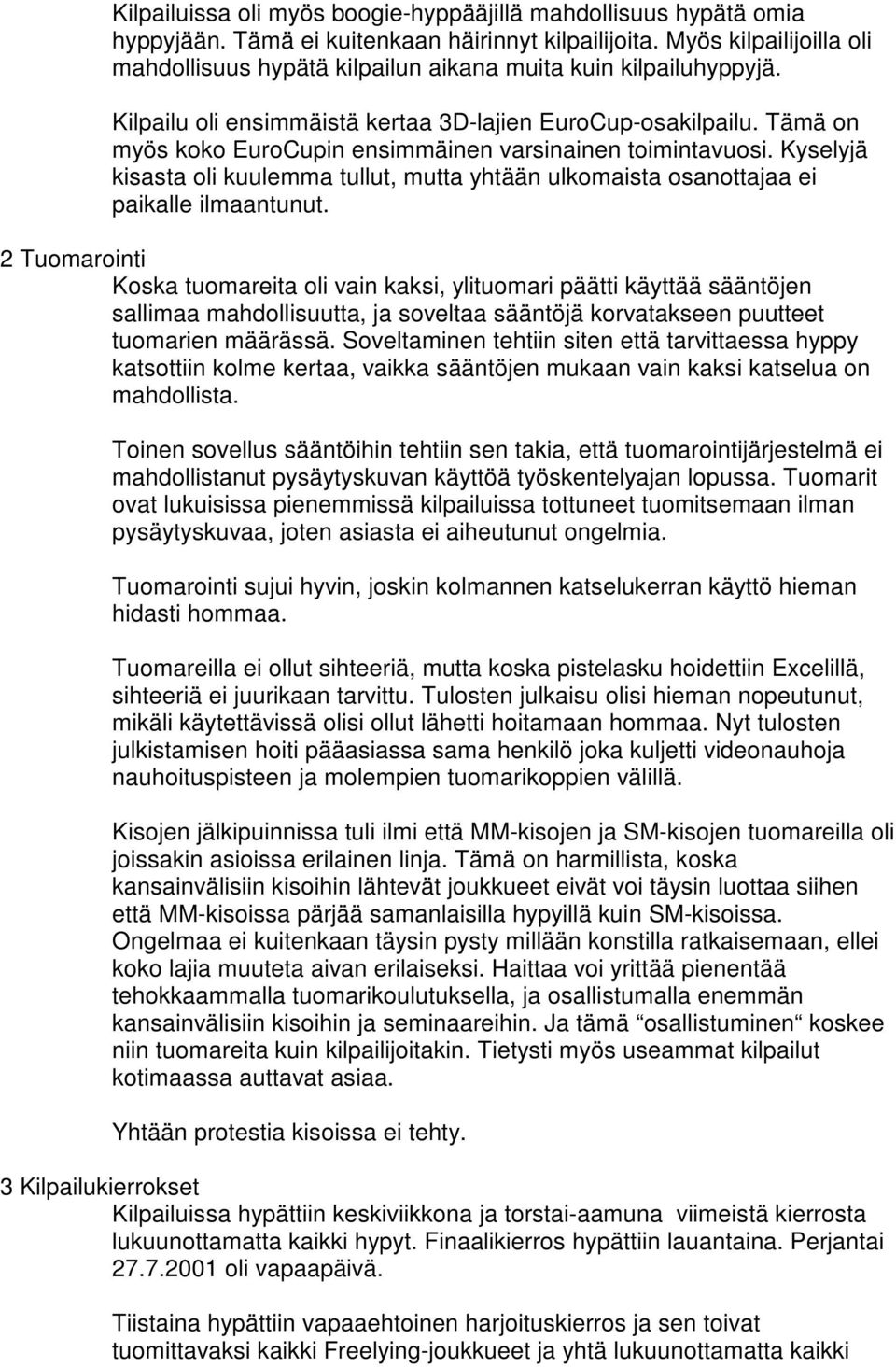 Tämä on myös koko EuroCupin ensimmäinen varsinainen toimintavuosi. Kyselyjä kisasta oli kuulemma tullut, mutta yhtään ulkomaista osanottajaa ei paikalle ilmaantunut.