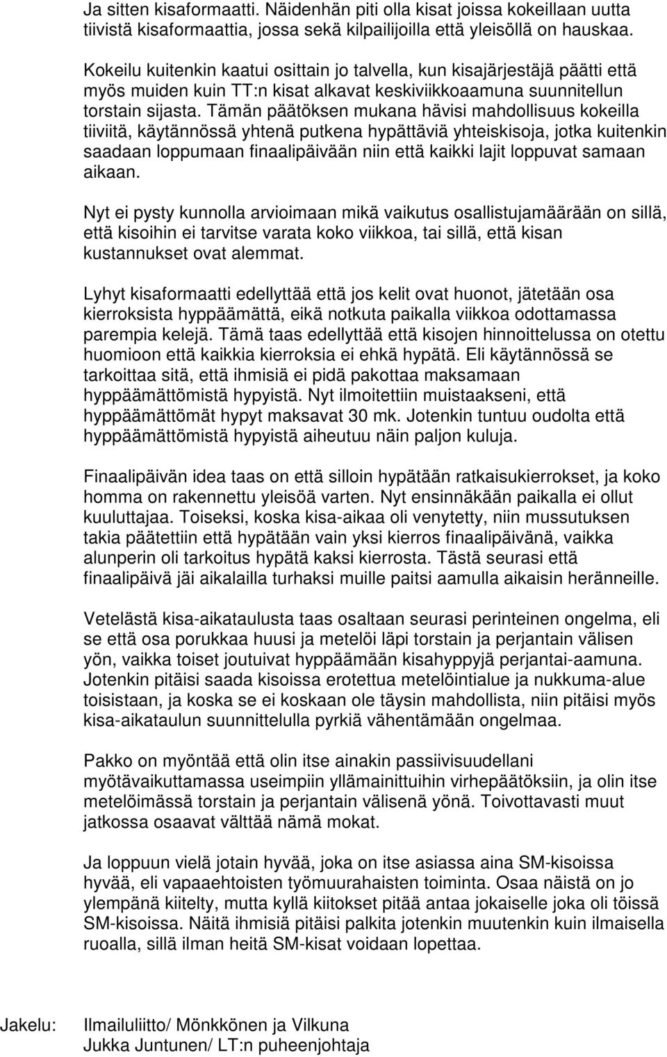 Tämän päätöksen mukana hävisi mahdollisuus kokeilla tiiviitä, käytännössä yhtenä putkena hypättäviä yhteiskisoja, jotka kuitenkin saadaan loppumaan finaalipäivään niin että kaikki lajit loppuvat