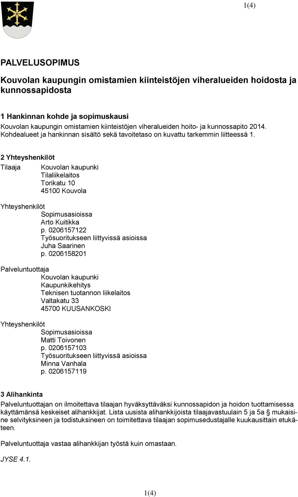 2 Yhteyshenkilöt Tilaaja Tilaliikelaitos Torikatu 10 45100 Kouvola Yhteyshenkilöt Sopimusasioissa Arto Kuitikka p. 0206157122 Työsuoritukseen liittyvissä asioissa Juha Saarinen p.