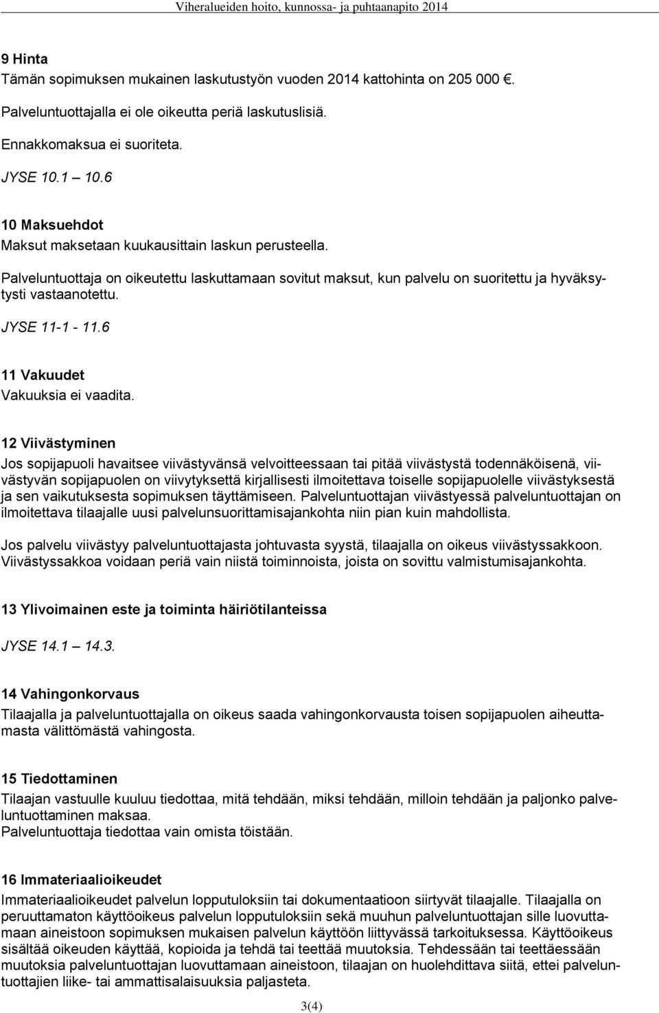 Palveluntuottaja on oikeutettu laskuttamaan sovitut maksut, kun palvelu on suoritettu ja hyväksytysti vastaanotettu. JYSE 11-1 - 11.6 11 Vakuudet Vakuuksia ei vaadita.