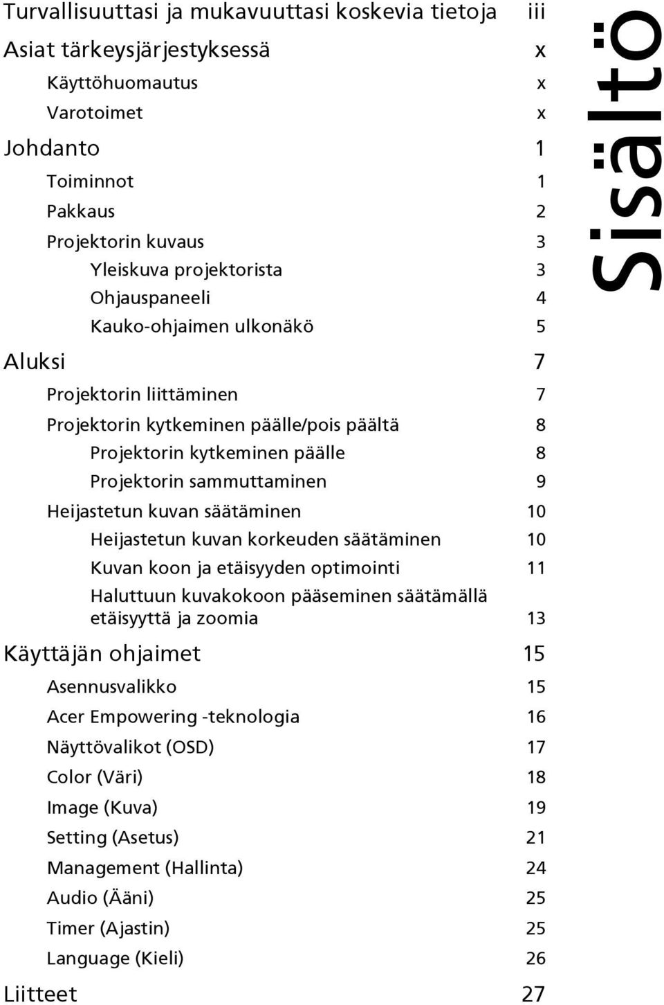 säätäminen 10 Heijastetun kuvan korkeuden säätäminen 10 Kuvan koon ja etäisyyden optimointi 11 Haluttuun kuvakokoon pääseminen säätämällä etäisyyttä ja zoomia 13 Käyttäjän ohjaimet 15 Asennusvalikko