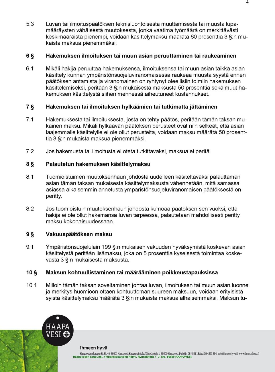 1 Mikäli hakija peruuttaa hakemuksensa, ilmoituksensa tai muun asian taikka asian käsittely kunnan ympäristönsuojeluviranomaisessa raukeaa muusta syystä ennen päätöksen antamista ja viranomainen on