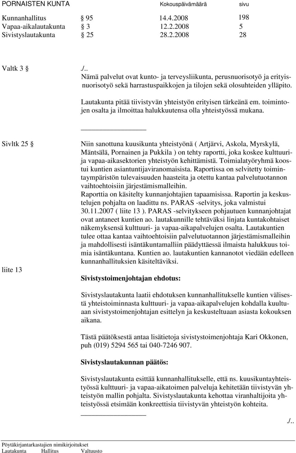 Sivltk 25 liite 13 Niin sanottuna kuusikunta yhteistyönä ( Artjärvi, Askola, Myrskylä, Mäntsälä, Pornainen ja Pukkila ) on tehty raportti, joka koskee kulttuurija vapaa-aikasektorien yhteistyön