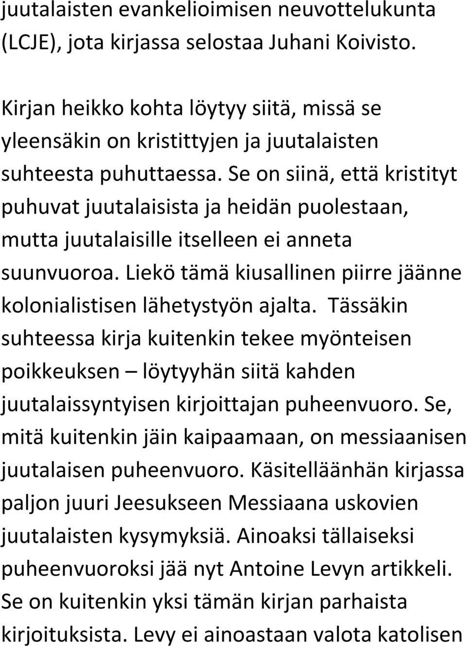 Se on siinä, että kristityt puhuvat juutalaisista ja heidän puolestaan, mutta juutalaisille itselleen ei anneta suunvuoroa. Liekö tämä kiusallinen piirre jäänne kolonialistisen lähetystyön ajalta.