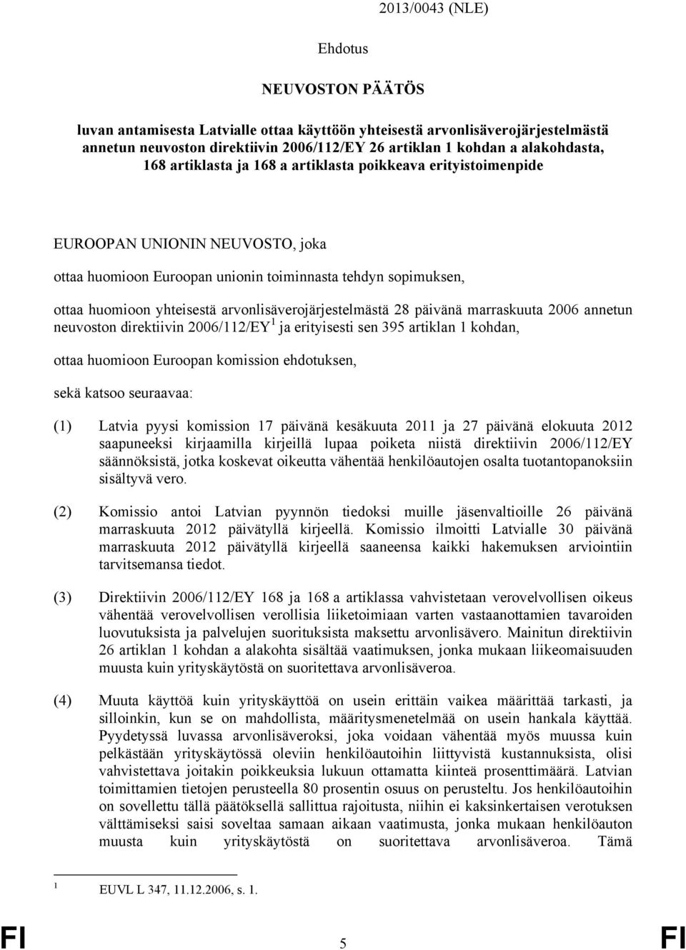 arvonlisäverojärjestelmästä 28 päivänä marraskuuta 2006 annetun neuvoston direktiivin 2006/112/EY 1 ja erityisesti sen 395 artiklan 1 kohdan, ottaa huomioon Euroopan komission ehdotuksen, sekä katsoo