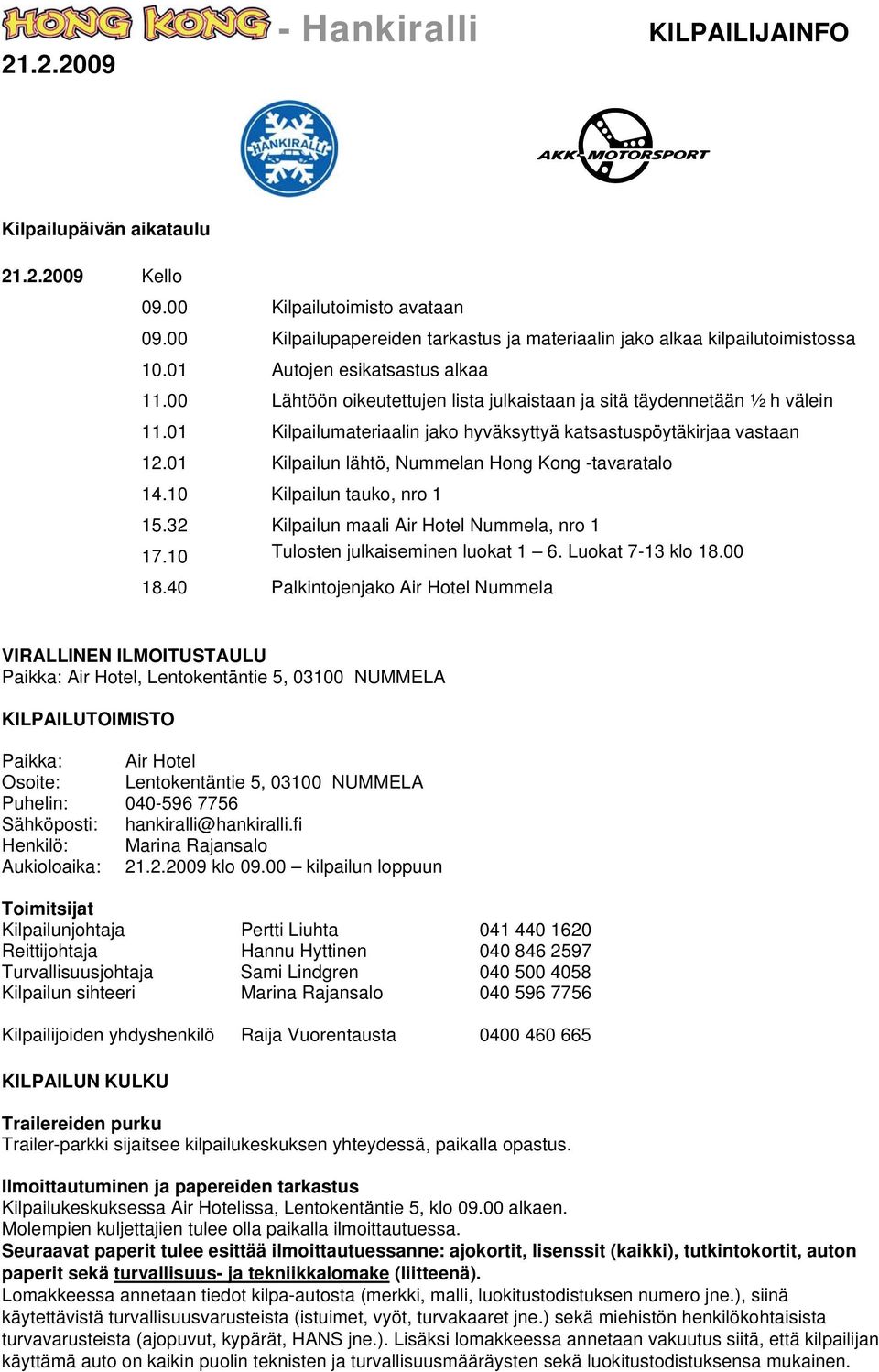 01 Kilpailun lähtö, Nummelan Hong Kong -tavaratalo 14.10 Kilpailun tauko, nro 1 15.32 Kilpailun maali Air Hotel Nummela, nro 1 17.10 Tulosten julkaiseminen luokat 1 6. Luokat 7-13 klo 18.00 18.