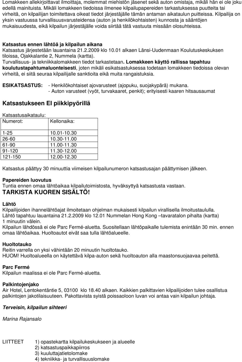 Kilpailija on yksin vastuussa turvallisuusvarusteidensa (auton ja henkilökohtaisten) kunnosta ja sääntöjen mukaisuudesta, eikä kilpailun järjestäjälle voida siirtää tätä vastuuta missään olosuhteissa.