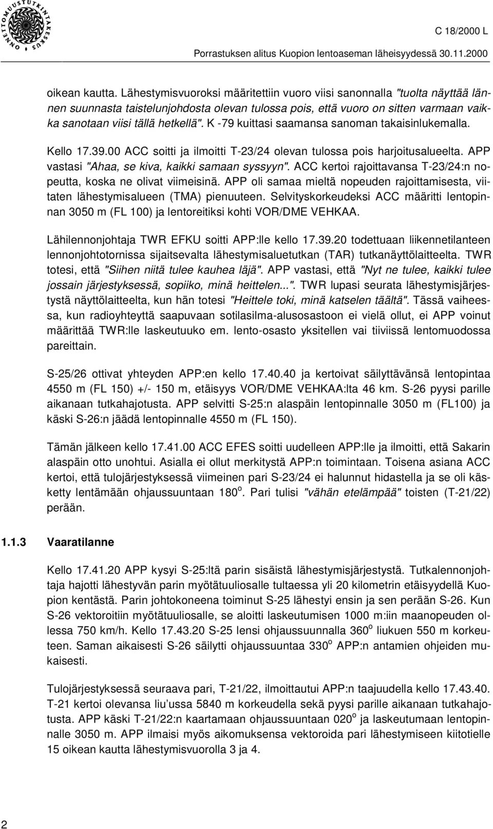 K -79 kuittasi saamansa sanoman takaisinlukemalla. Kello 17.39.00 ACC soitti ja ilmoitti T-23/24 olevan tulossa pois harjoitusalueelta. APP vastasi "Ahaa, se kiva, kaikki samaan syssyyn".