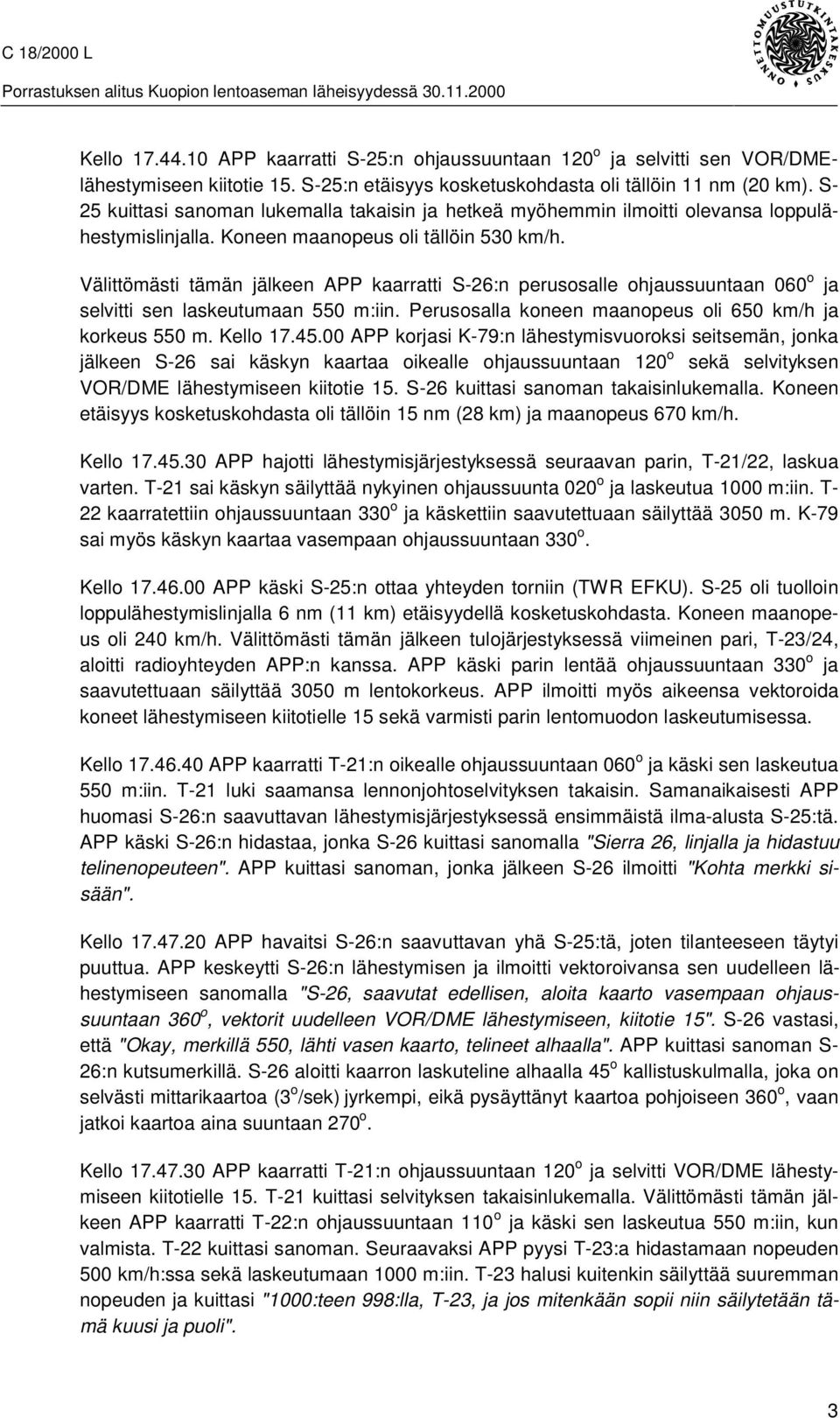 Välittömästi tämän jälkeen APP kaarratti S-26:n perusosalle ohjaussuuntaan 060 o ja selvitti sen laskeutumaan 550 m:iin. Perusosalla koneen maanopeus oli 650 km/h ja korkeus 550 m. Kello 17.45.