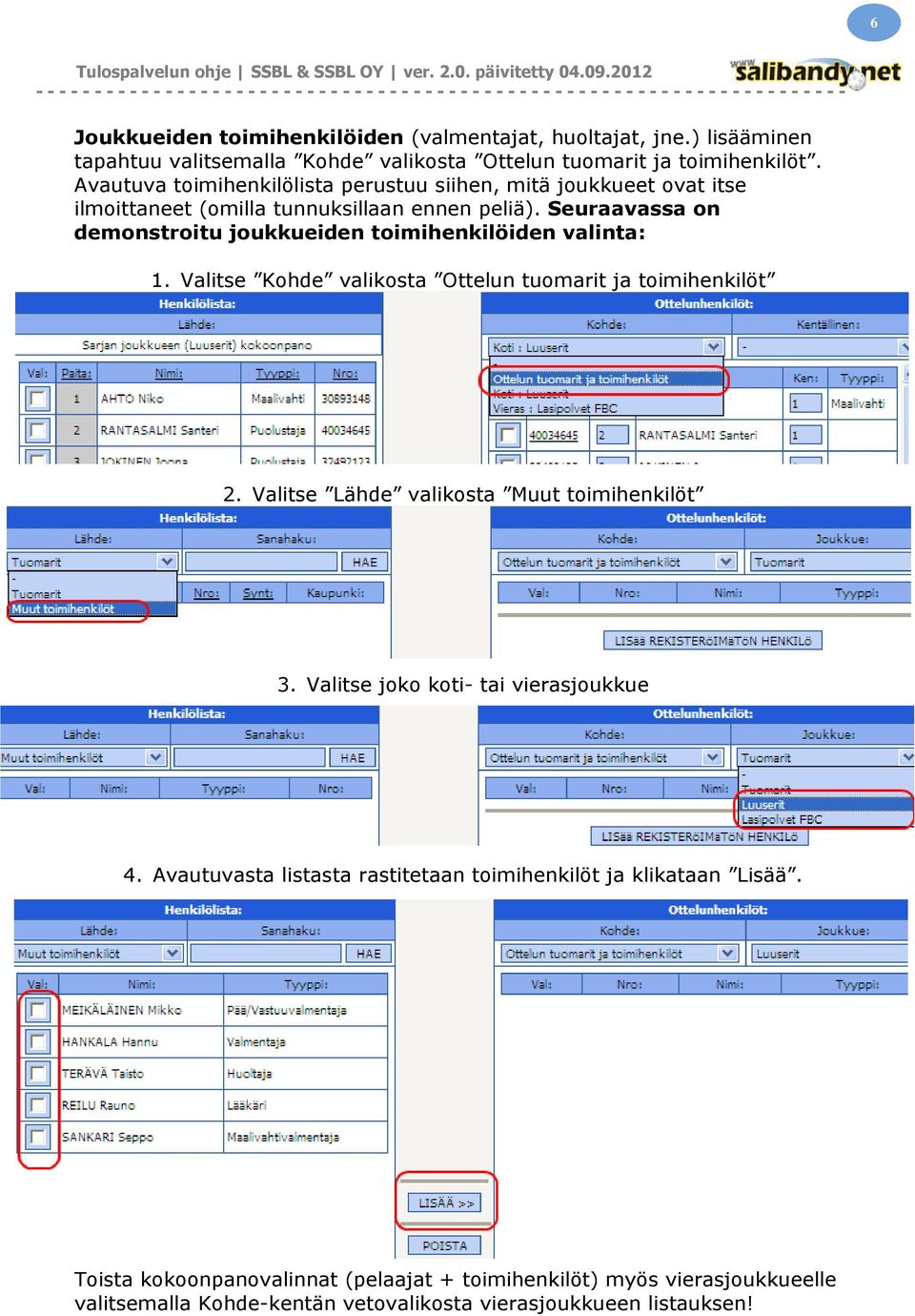 Seuraavassa on demonstroitu joukkueiden toimihenkilöiden valinta: 1. Valitse Kohde valikosta Ottelun tuomarit ja toimihenkilöt 2.