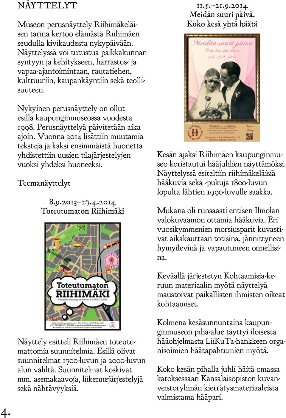 Nykyinen perusnäyttely on ollut esillä kaupunginmuseossa vuodesta 1998. Perusnäyttelyä päivitetään aika ajoin.