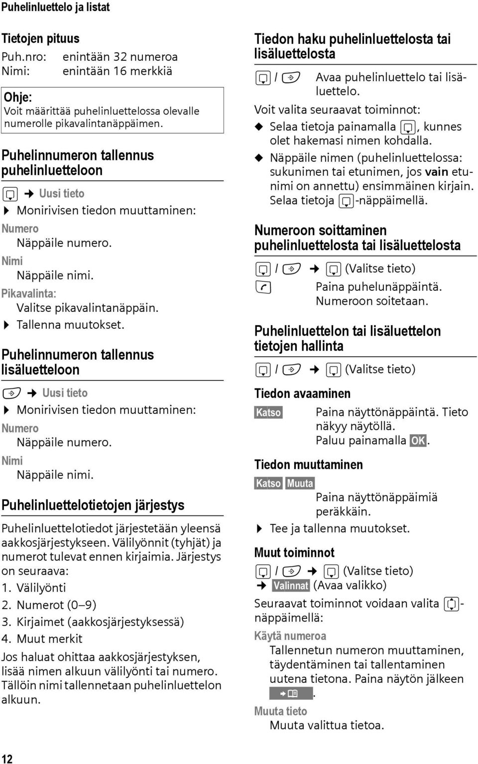 Puhelinnumeron tallennus lisäluetteloon C Uusi tieto Monirivisen tiedon muuttaminen: Numero Näppäile numero. Nimi Näppäile nimi.