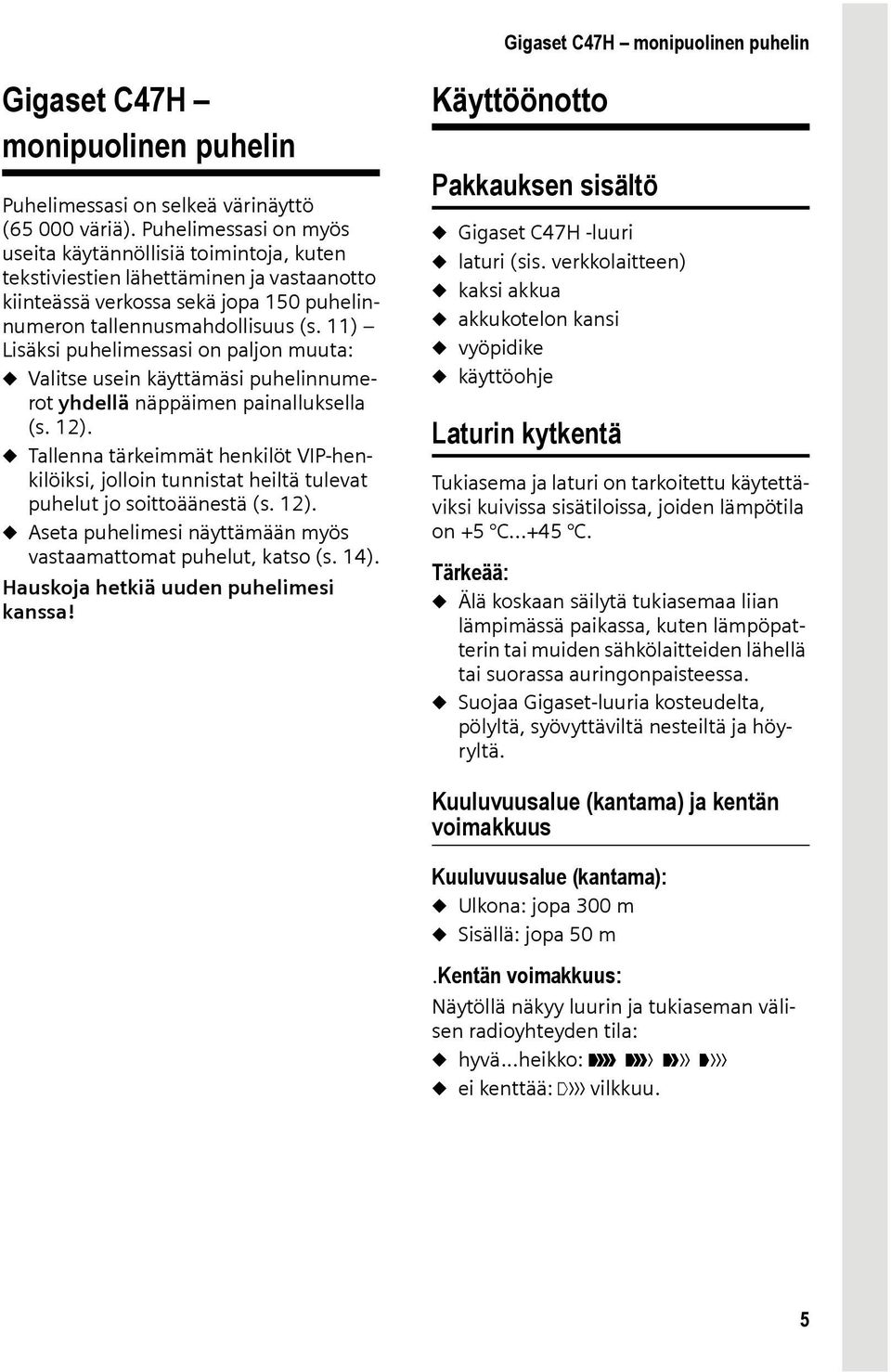 11) Lisäksi puhelimessasi on paljon muuta: u Valitse usein käyttämäsi puhelinnumerot yhdellä näppäimen painalluksella (s. 12).