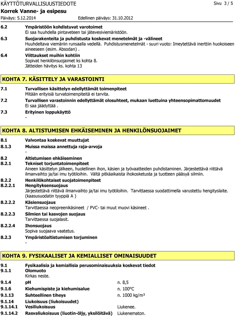 kohta 13 KOHTA 7. KÄSITTELY JA VARASTOINTI 7.1 Turvallisen käsittelyn edellyttämät toimenpiteet Mitään erityisiä turvatoimenpiteitä ei tarvita. 7.2 Turvallisen varastoinnin edellyttämät olosuhteet, mukaan luettuina yhteensopimattomuudet Ei saa jäädyttää.