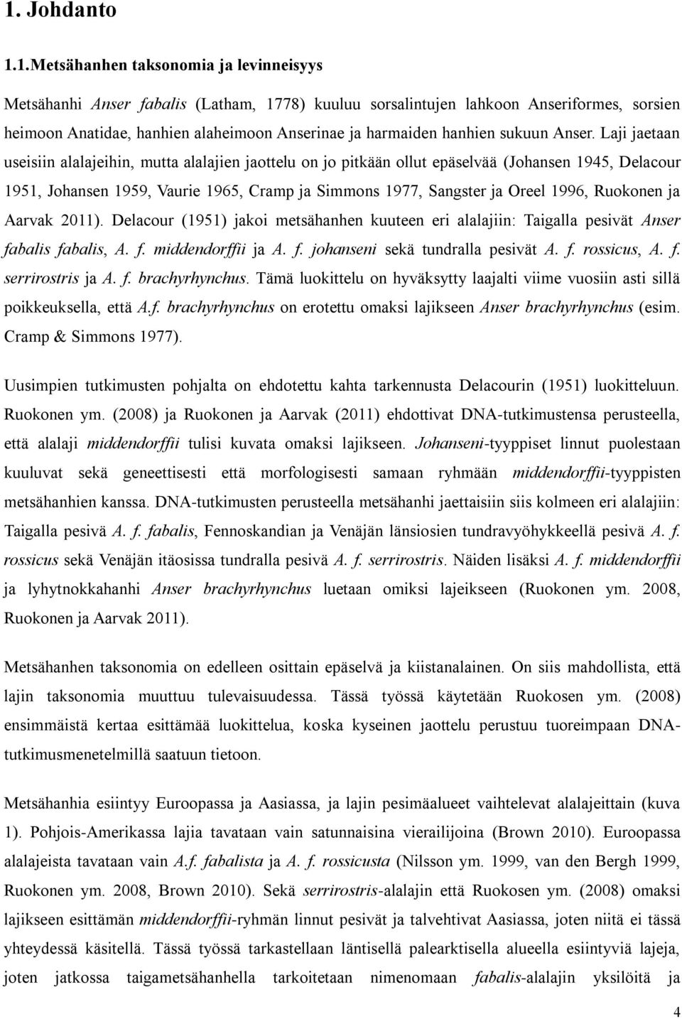 Laji jaetaan useisiin alalajeihin, mutta alalajien jaottelu on jo pitkään ollut epäselvää (Johansen 1945, Delacour 1951, Johansen 1959, Vaurie 1965, Cramp ja Simmons 1977, Sangster ja Oreel 1996,