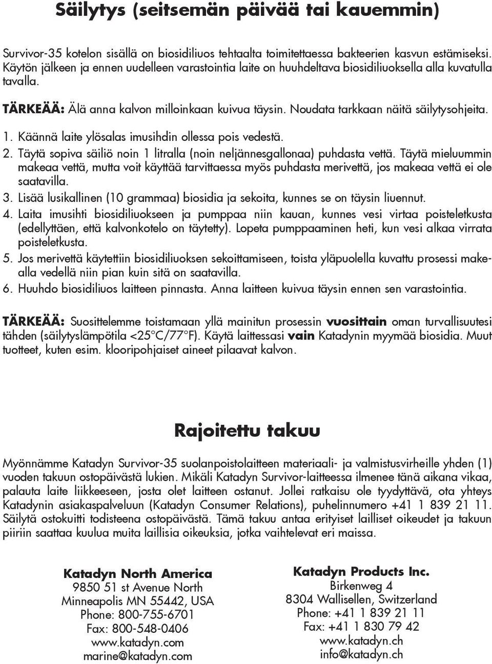 Noudata tarkkaan näitä säilytysohjeita. 1. Käännä laite ylösalas imusihdin ollessa pois vedestä. 2. Täytä sopiva säiliö noin 1 litralla (noin neljännesgallonaa) puhdasta vettä.