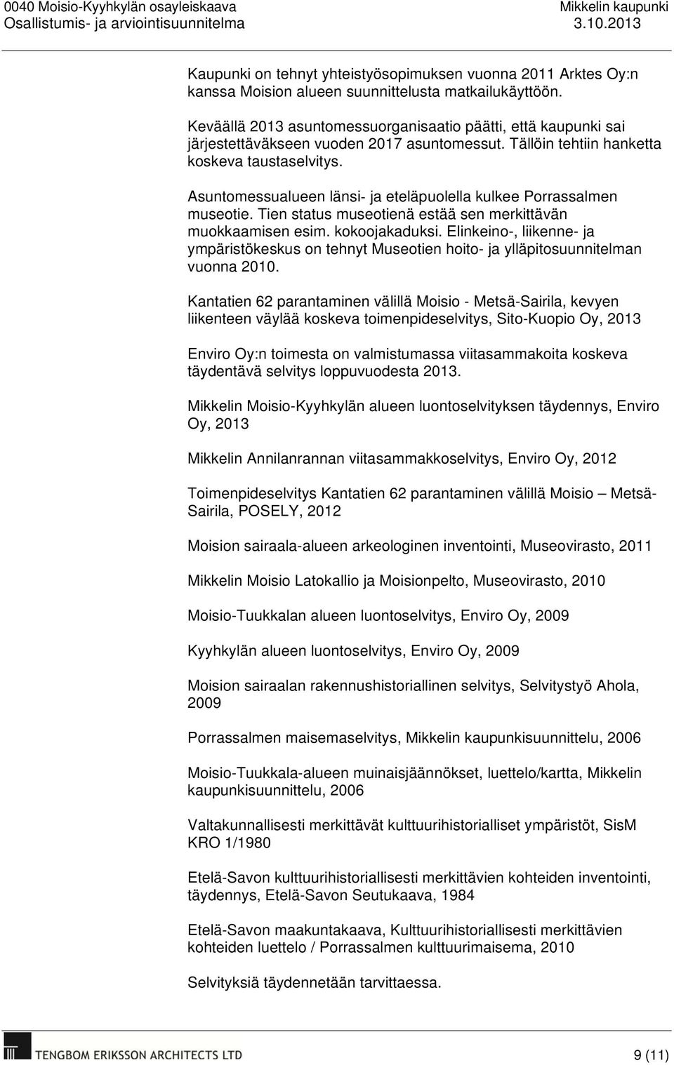 Asuntomessualueen länsi ja eteläpuolella kulkee Porrassalmen museotie. Tien status museotienä estää sen merkittävän muokkaamisen esim. kokoojakaduksi.