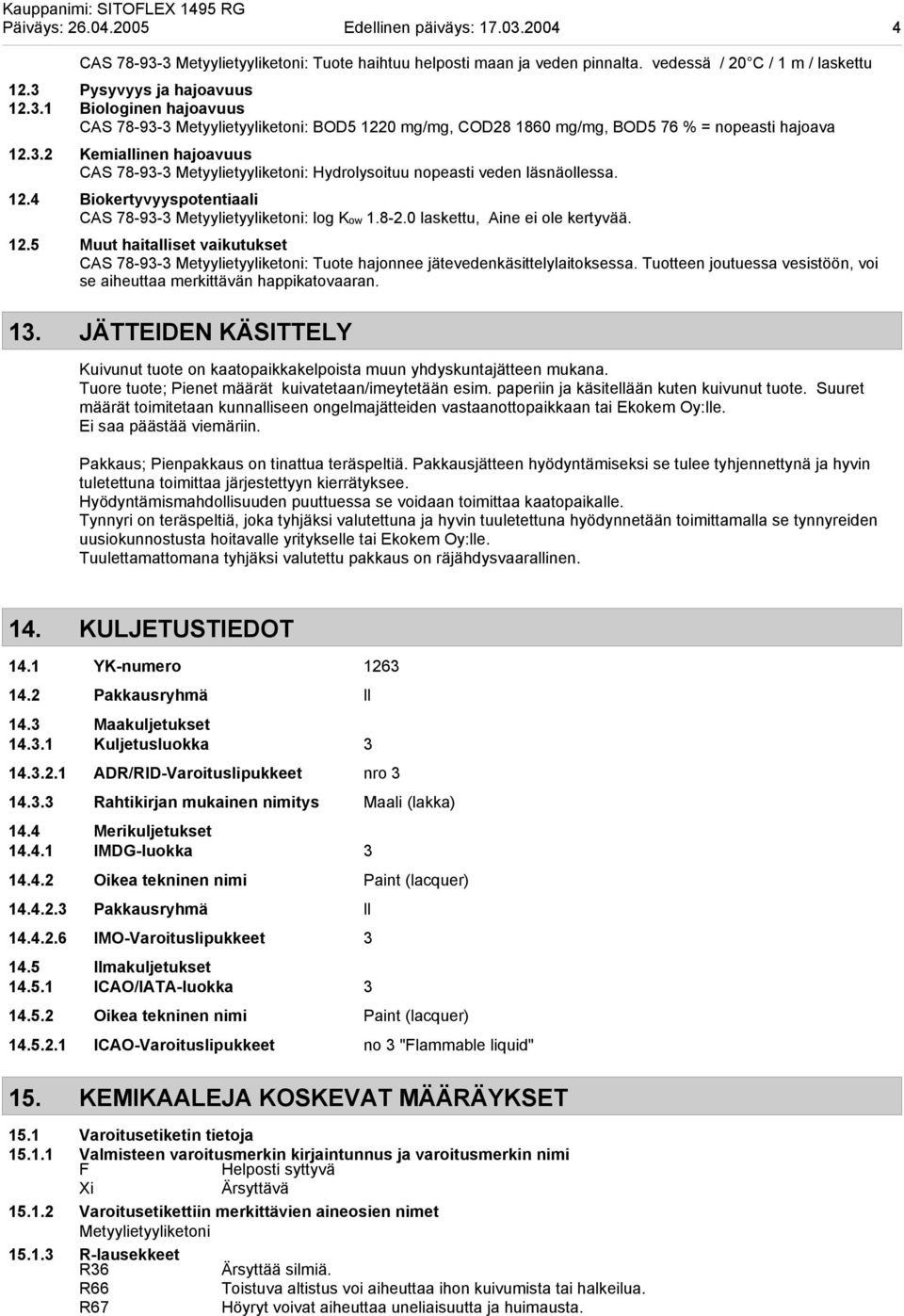 0 laskettu, Aine ei ole kertyvää. 12.5 Muut haitalliset vaikutukset CAS 78-93-3 Metyylietyyliketoni: Tuote hajonnee jätevedenkäsittelylaitoksessa.