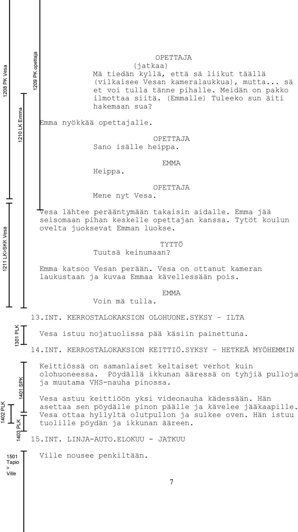 1211 LK>SKK Vesa Vesa lähtee perääntymään takaisin aidalle. Emma jää seisomaan pihan keskelle opettajan kanssa. Tytöt koulun ovelta juoksevat Emman luokse. TYTTÖ Tuutsä keinumaan?