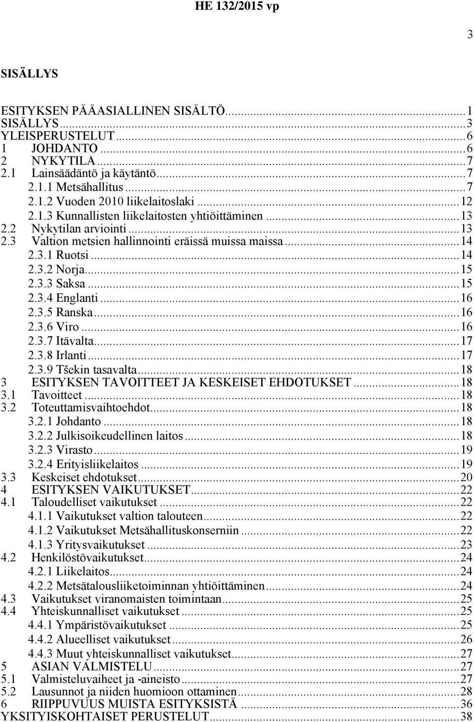 ..16 2.3.5 Ranska...16 2.3.6 Viro...16 2.3.7 Itävalta...17 2.3.8 Irlanti...17 2.3.9 Tšekin tasavalta...18 3 ESITYKSEN TAVOITTEET JA KESKEISET EHDOTUKSET...18 3.1 Tavoitteet...18 3.2 Toteuttamisvaihtoehdot.