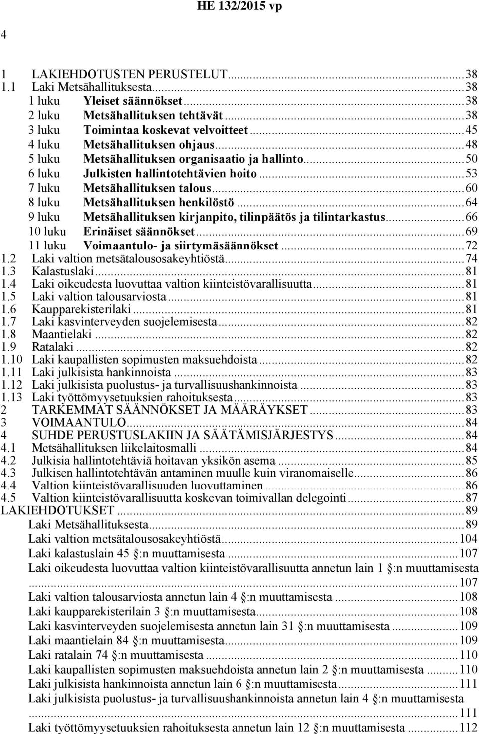 ..60 8 luku Metsähallituksen henkilöstö...64 9 luku Metsähallituksen kirjanpito, tilinpäätös ja tilintarkastus...66 10 luku Erinäiset säännökset...69 11 luku Voimaantulo- ja siirtymäsäännökset...72 1.