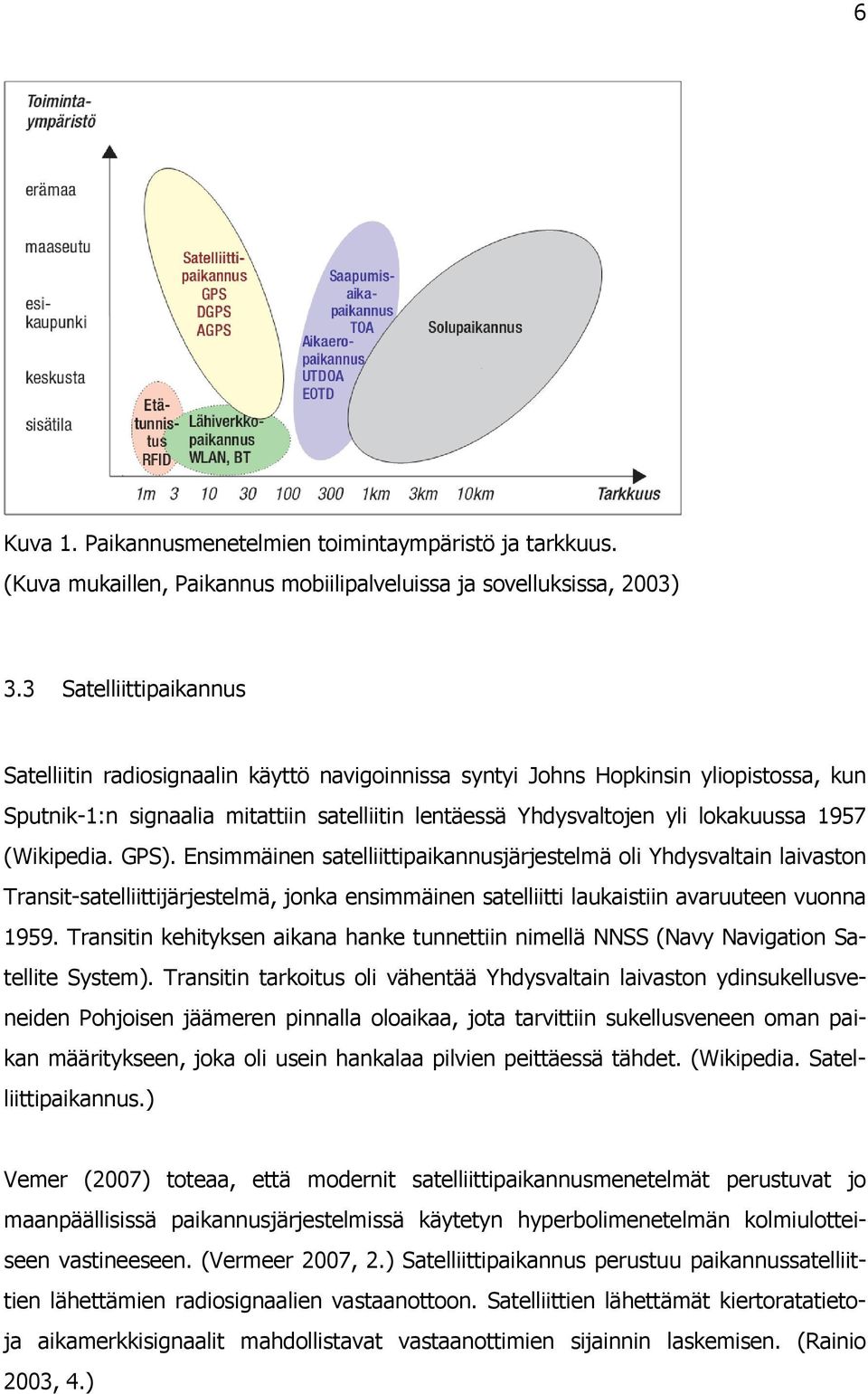 (Wikipedia. GPS). Ensimmäinen satelliittipaikannusjärjestelmä oli Yhdysvaltain laivaston Transit-satelliittijärjestelmä, jonka ensimmäinen satelliitti laukaistiin avaruuteen vuonna 1959.