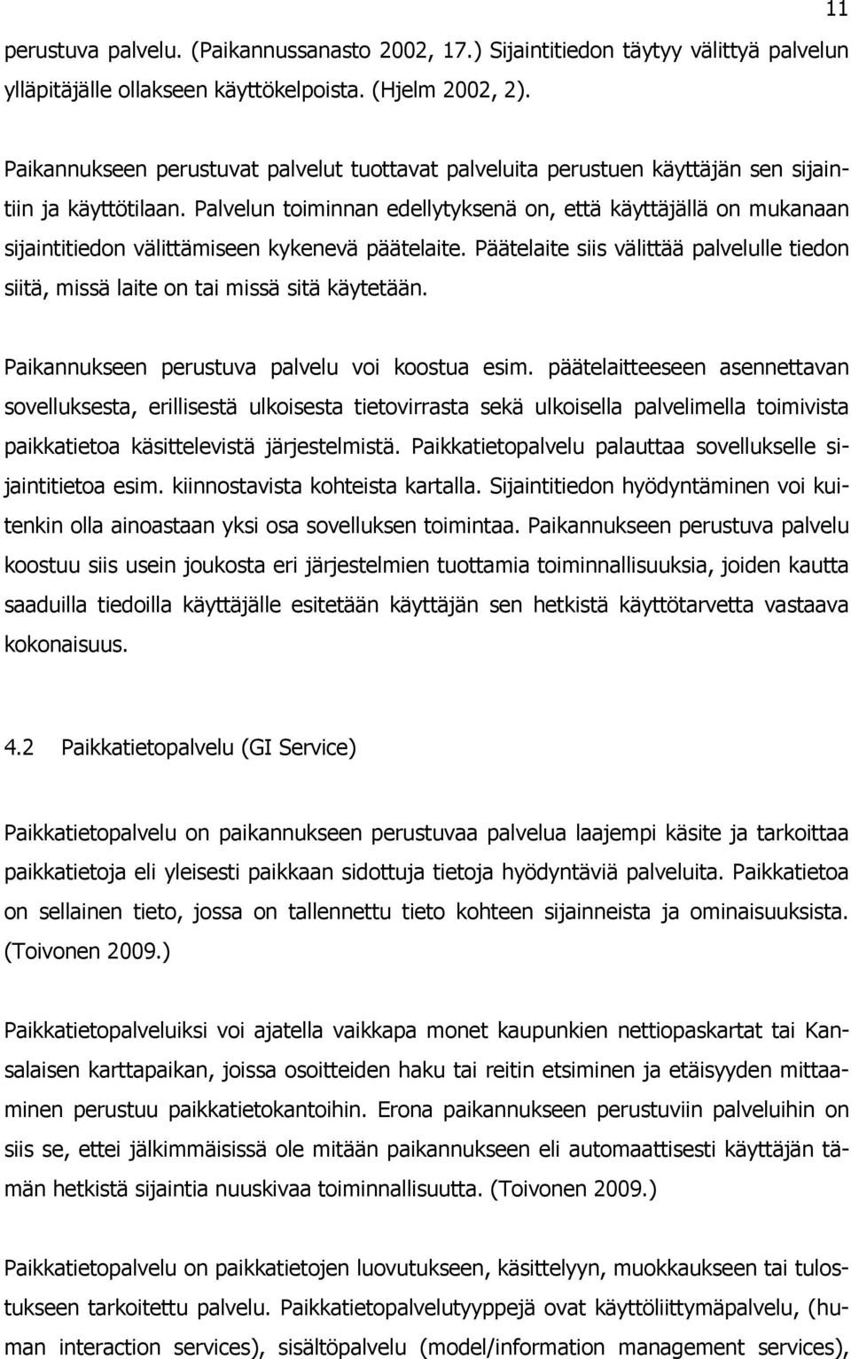 Palvelun toiminnan edellytyksenä on, että käyttäjällä on mukanaan sijaintitiedon välittämiseen kykenevä päätelaite.